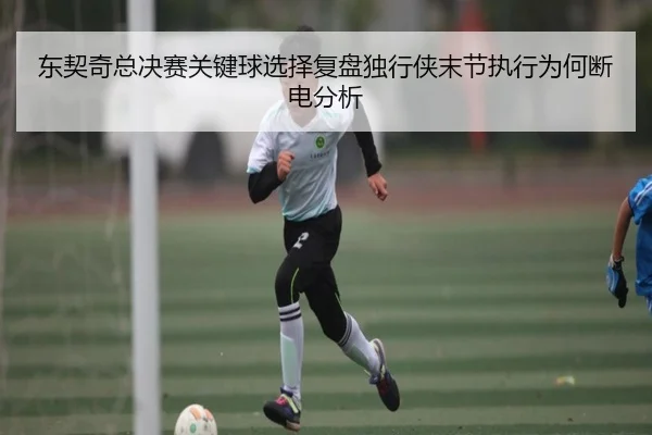 东契奇总决赛关键球选择复盘独行侠末节执行为何断电分析