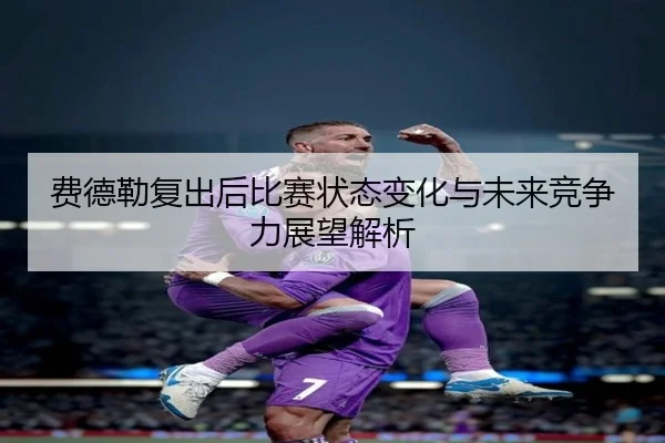 fei-de-lei-fu-chu-hou-bi-sai-zhuang-tai-bian-hua-yu-wei-lai-jing-zheng-li-zhan-wang-jie-xi-2-607.jpg