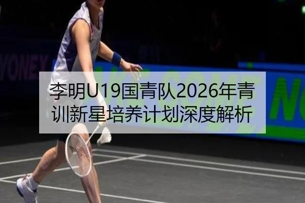 李明U19国青队2026年青训新星培养计划深度解析