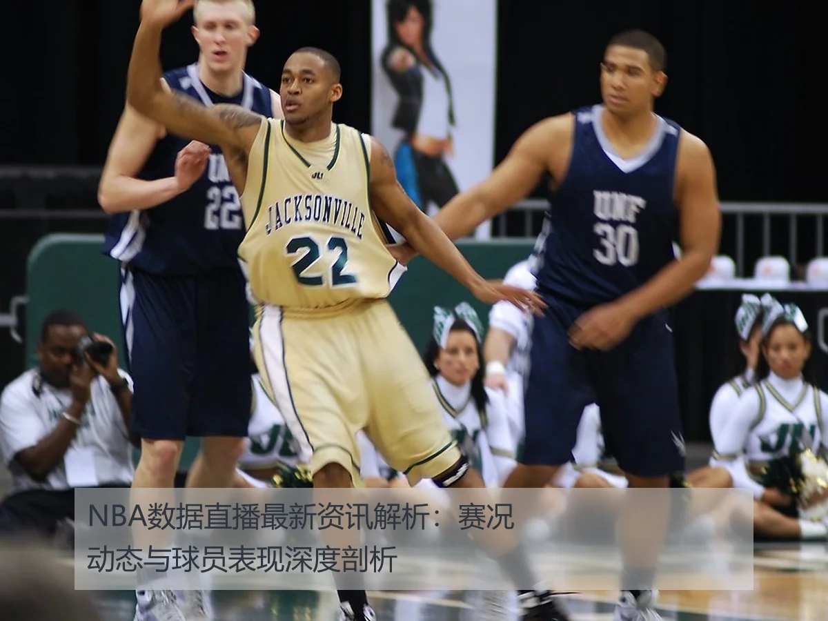 NBA数据直播最新资讯解析:赛况动态与球员表现深度剖析